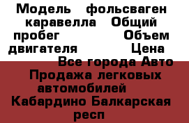  › Модель ­ фольсваген-каравелла › Общий пробег ­ 100 000 › Объем двигателя ­ 1 896 › Цена ­ 980 000 - Все города Авто » Продажа легковых автомобилей   . Кабардино-Балкарская респ.